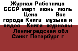 Журнал Работница СССР март, июнь, июль 1970 › Цена ­ 300 - Все города Книги, музыка и видео » Книги, журналы   . Ленинградская обл.,Санкт-Петербург г.